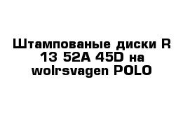 Штампованые диски R-13 52A 45D на wolrsvagen POLO